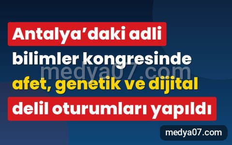 Antalya’daki adli bilimler kongresinde afet, genetik ve dijital delil oturumları yapıldı