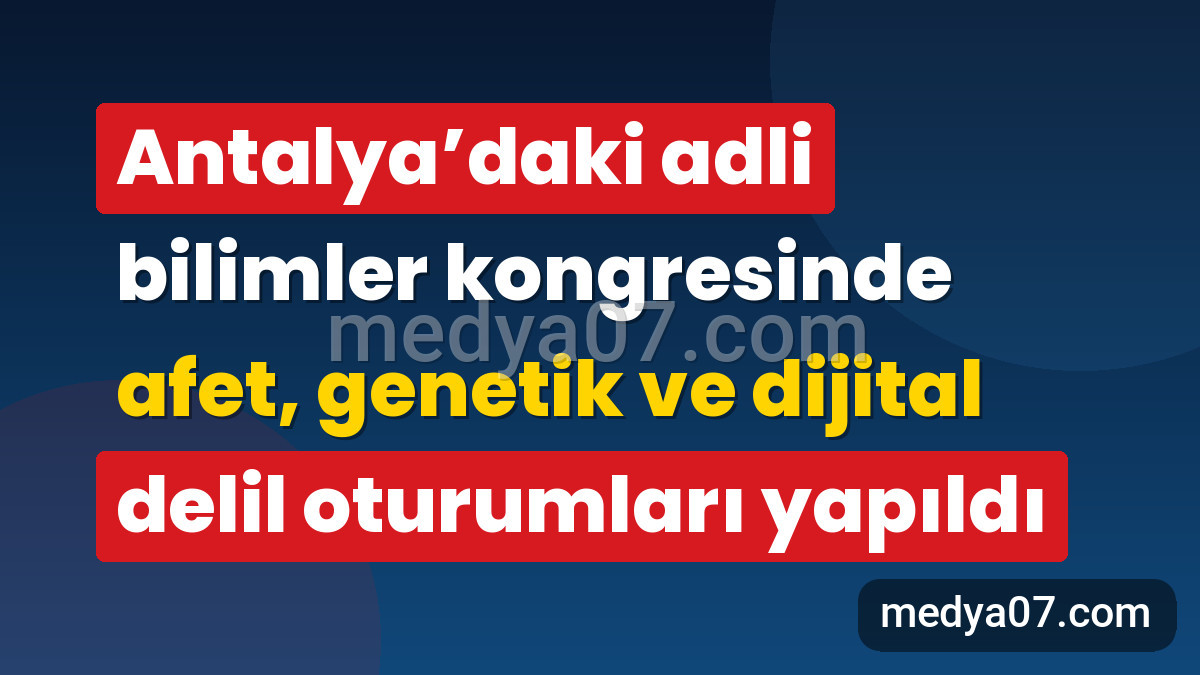 Antalya’daki adli bilimler kongresinde afet, genetik ve dijital delil oturumları yapıldı