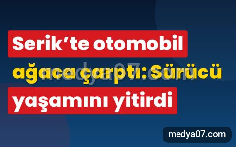 Serik’te otomobil ağaca çarptı: Sürücü yaşamını yitirdi