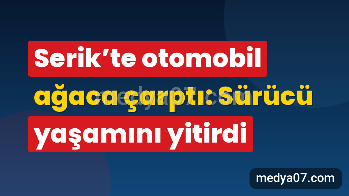 Serik’te otomobil ağaca çarptı: Sürücü yaşamını yitirdi