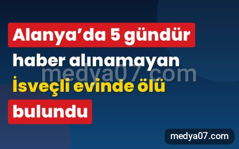 Alanya’da 5 gündür haber alınamayan İsveçli evinde ölü bulundu