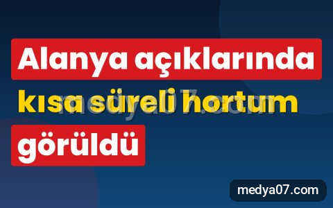 Alanya açıklarında kısa süreli hortum görüldü