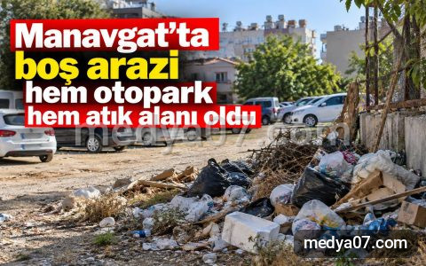 Manavgat’ta boş arazi hem otopark hem atık alanı oldu