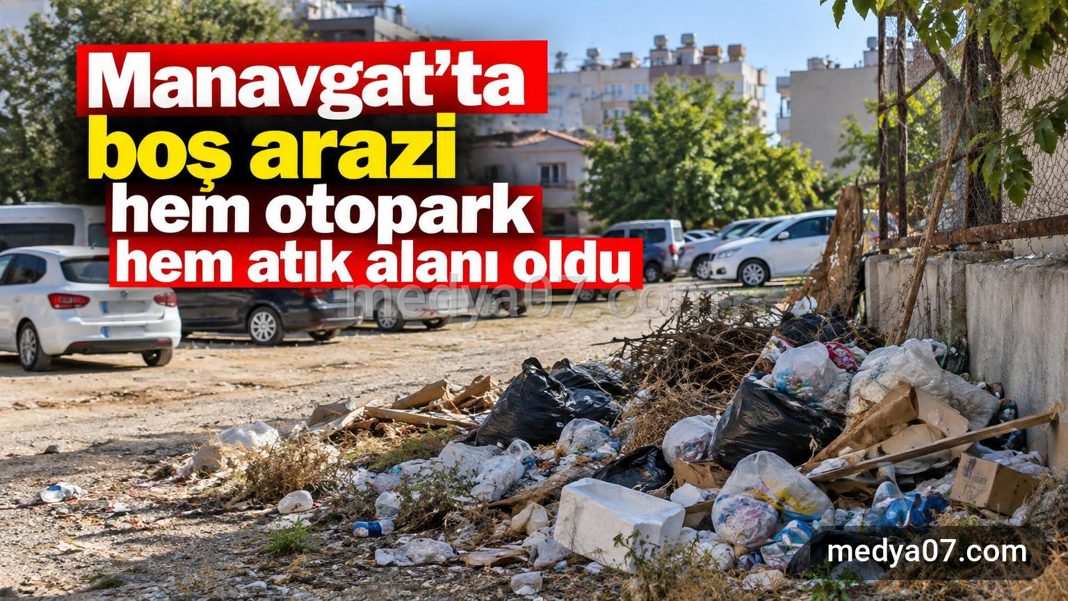 Manavgat’ta boş arazi hem otopark hem atık alanı oldu