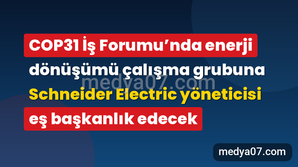 COP31 İş Forumu’nda enerji dönüşümü çalışma grubuna Schneider Electric yöneticisi eş başkanlık edecek