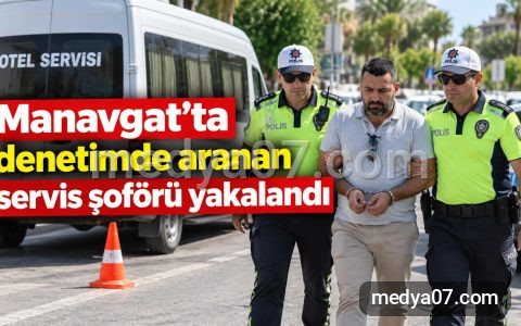 Manavgat’ta denetimde aranan servis şoförü yakalandı