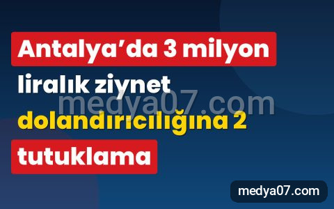 Antalya’da 3 milyon liralık ziynet dolandırıcılığına 2 tutuklama