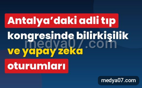 Antalya’daki adli tıp kongresinde bilirkişilik ve yapay zeka oturumları