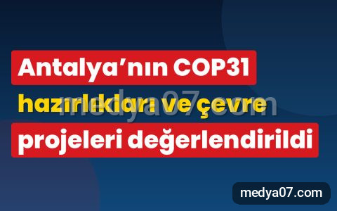 Antalya’nın COP31 hazırlıkları ve çevre projeleri değerlendirildi