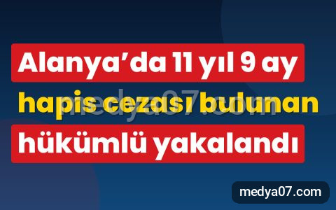 Alanya’da 11 yıl 9 ay hapis cezası bulunan hükümlü yakalandı