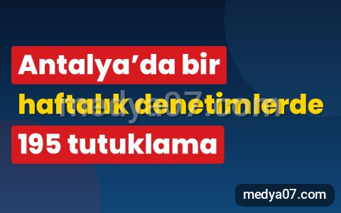 Antalya’da bir haftalık denetimlerde 195 tutuklama