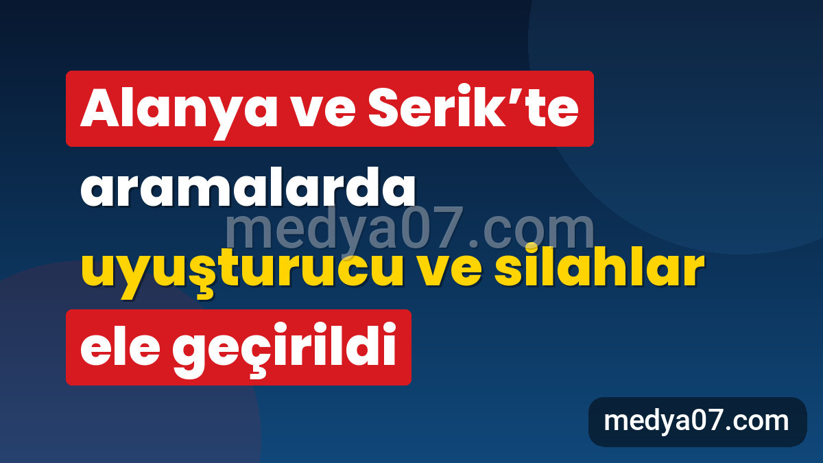 Alanya ve Serik’te aramalarda uyuşturucu ve silahlar ele geçirildi