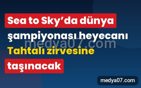 Sea to Sky’da dünya şampiyonası heyecanı Tahtalı zirvesine taşınacak