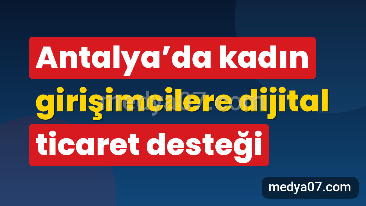 Antalya’da kadın girişimcilere dijital ticaret desteği