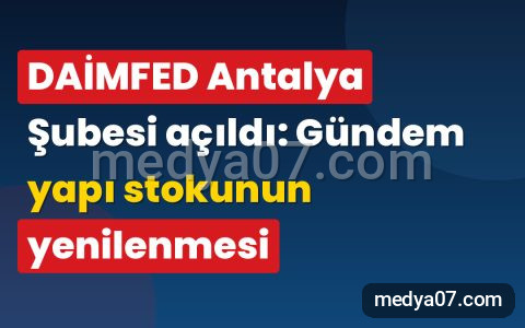 DAİMFED Antalya Şubesi açıldı: Gündem yapı stokunun yenilenmesi