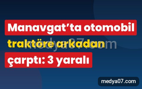 Manavgat’ta otomobil traktöre arkadan çarptı: 3 yaralı