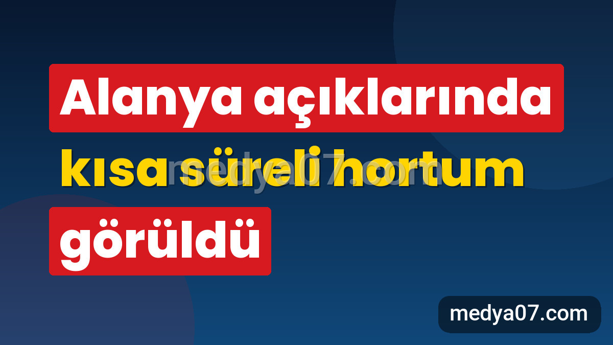 Alanya açıklarında kısa süreli hortum görüldü