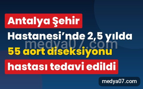 Antalya Şehir Hastanesi’nde 2,5 yılda 55 aort diseksiyonu hastası tedavi edildi