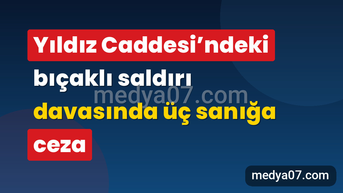 Yıldız Caddesi’ndeki bıçaklı saldırı davasında üç sanığa ceza