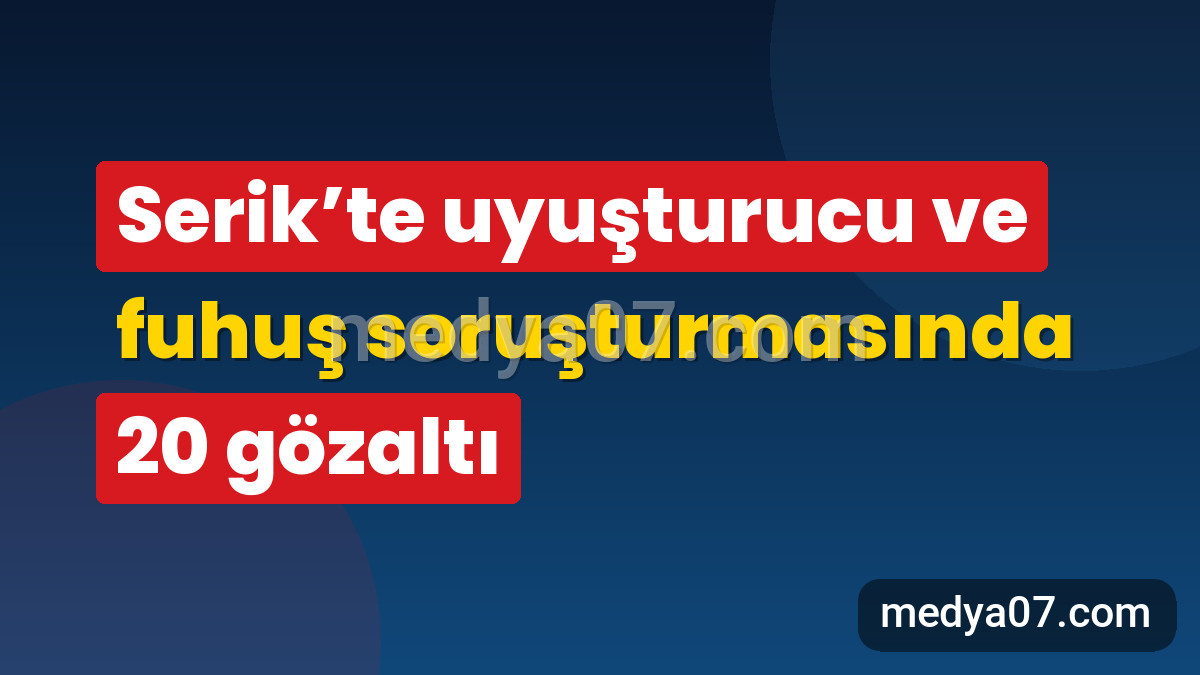 Serik’te uyuşturucu ve fuhuş soruşturmasında 20 gözaltı