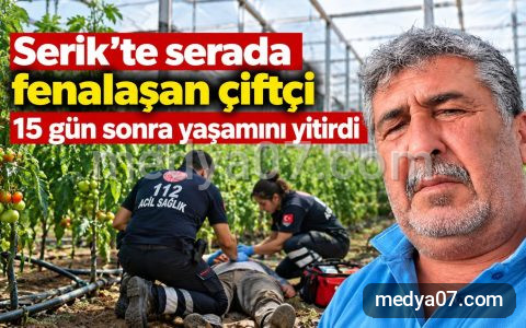 Serik’te serada fenalaşan çiftçi 15 gün sonra yaşamını yitirdi