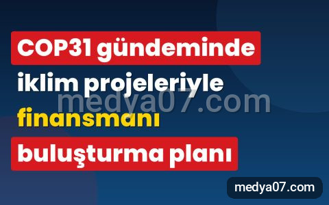 COP31 gündeminde iklim projeleriyle finansmanı buluşturma planı