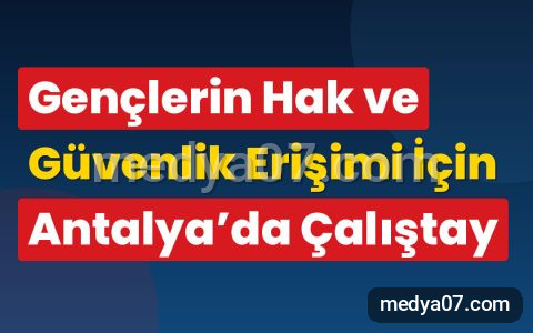 Gençlerin Hak ve Güvenlik Erişimi İçin Antalya’da Çalıştay