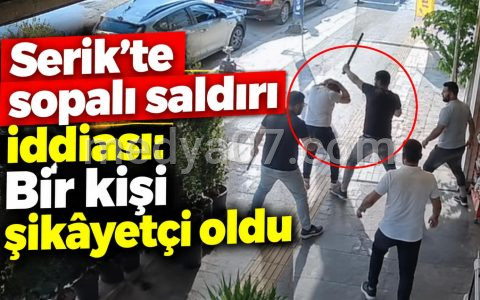 Serik’te sopalı saldırı iddiası: Bir kişi şikâyetçi oldu