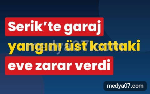 Serik’te garaj yangını üst kattaki eve zarar verdi
