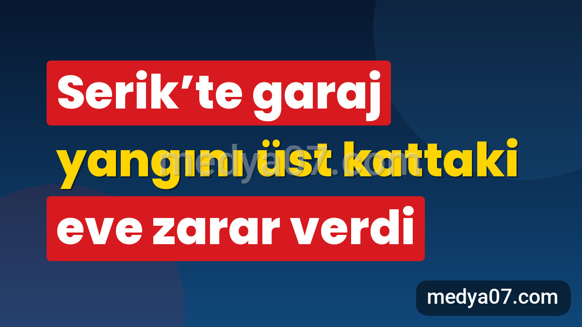 Serik’te garaj yangını üst kattaki eve zarar verdi