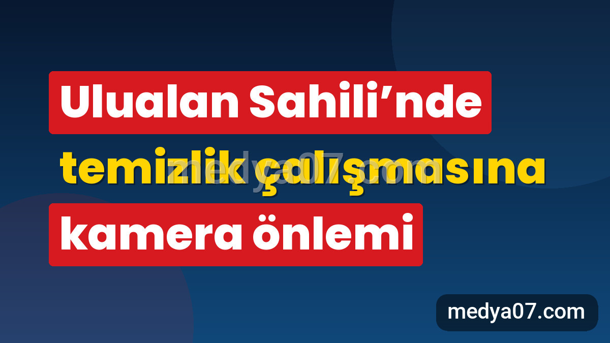 Ulualan Sahili’nde temizlik çalışmasına kamera önlemi