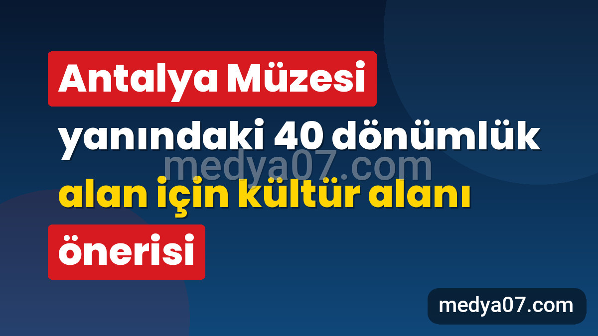 Antalya Müzesi yanındaki 40 dönümlük alan için kültür alanı önerisi