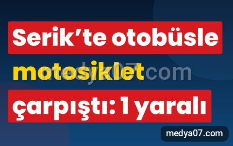Serik’te otobüsle motosiklet çarpıştı: 1 yaralı