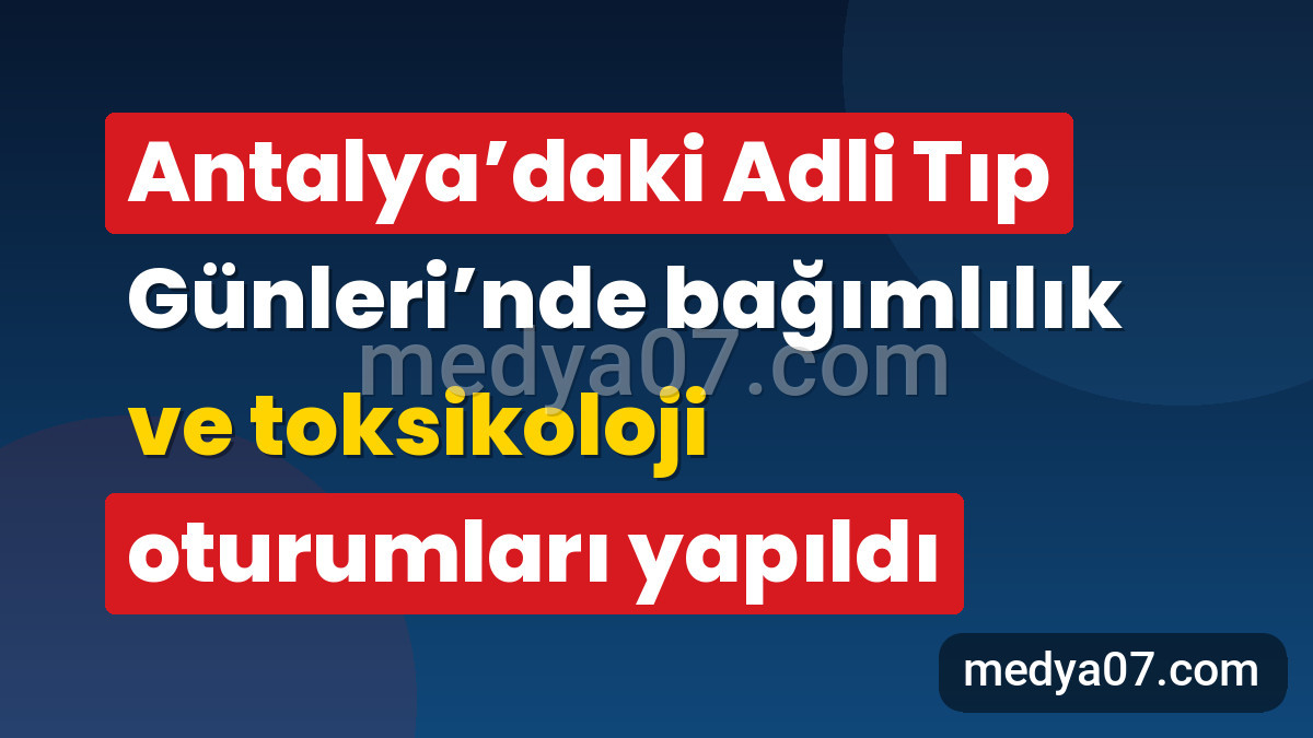 Antalya’daki Adli Tıp Günleri’nde bağımlılık ve toksikoloji oturumları yapıldı