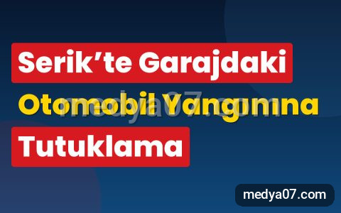 Serik’te Garajdaki Otomobil Yangınına Tutuklama