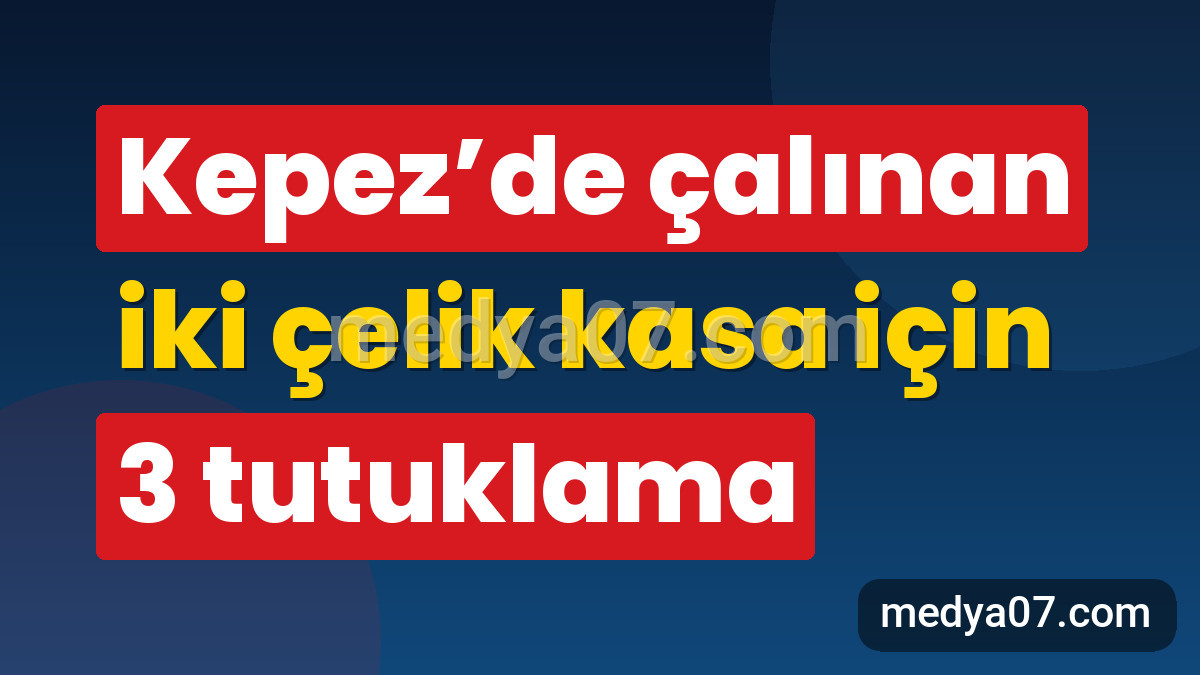 Kepez’de çalınan iki çelik kasa için 3 tutuklama