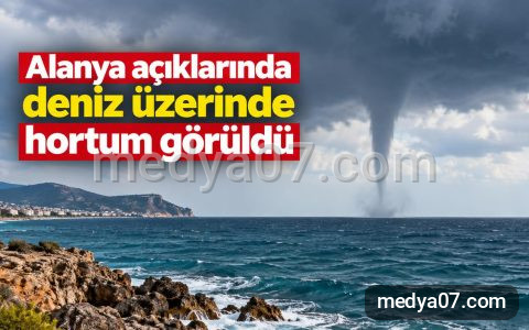 Alanya açıklarında deniz üzerinde hortum görüldü