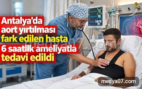 Antalya’da aort yırtılması fark edilen hasta 6 saatlik ameliyatla tedavi edildi