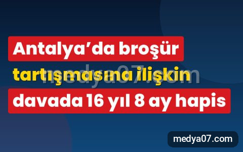 Antalya’da broşür tartışmasına ilişkin davada 16 yıl 8 ay hapis