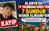 Alanya’da 17 yaşındaki Enes için endişeli bekleyiş: 7 gündür kendisinden haber yok