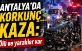 Antalya’da korkunç kaza! 2 kişi feci şekilde hayatını kaybetti