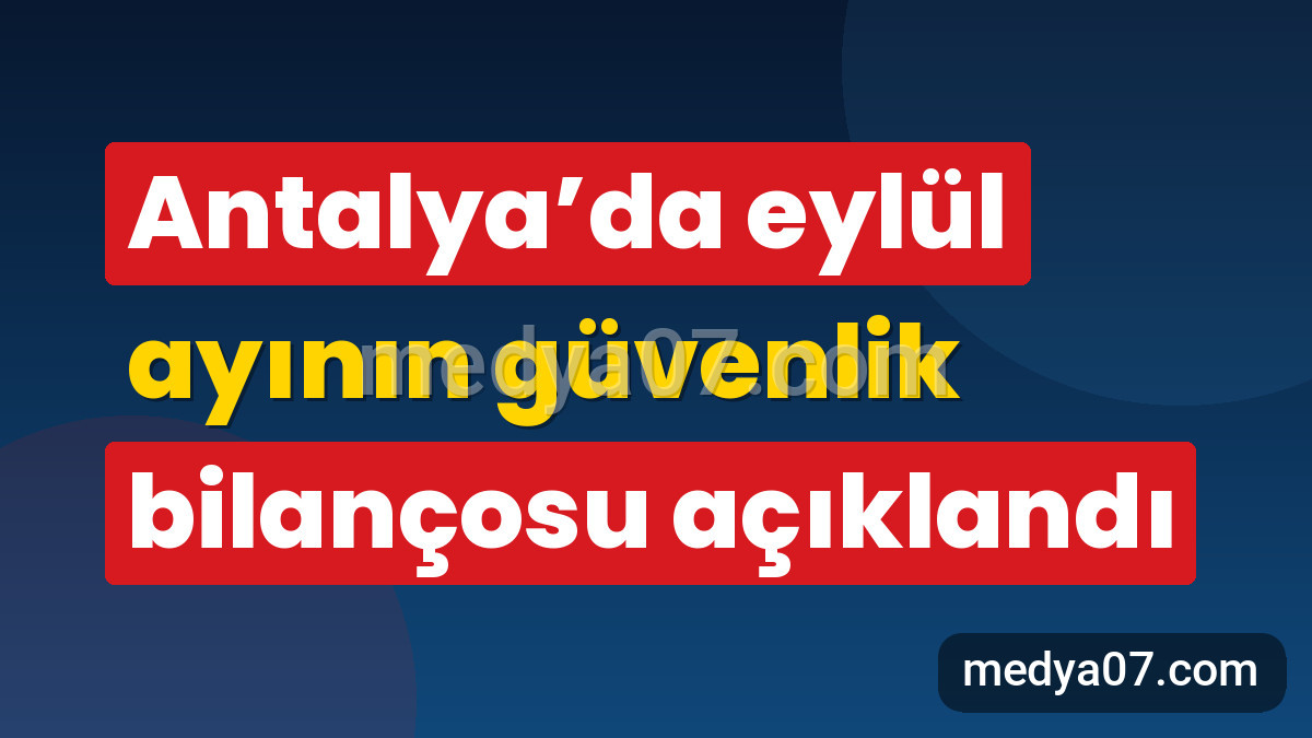 Antalya’da eylül ayının güvenlik bilançosu açıklandı