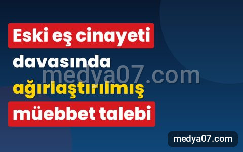 Eski eş cinayeti davasında ağırlaştırılmış müebbet talebi