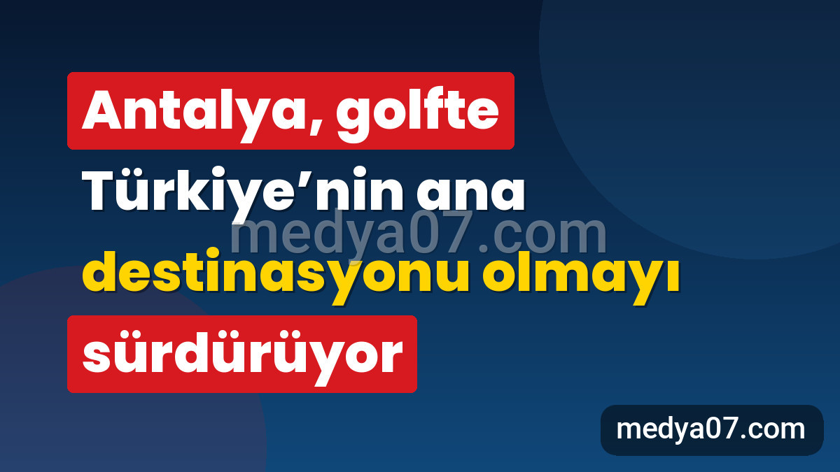 Antalya, golfte Türkiye’nin ana destinasyonu olmayı sürdürüyor