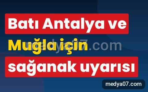 Batı Antalya ve Muğla için sağanak uyarısı