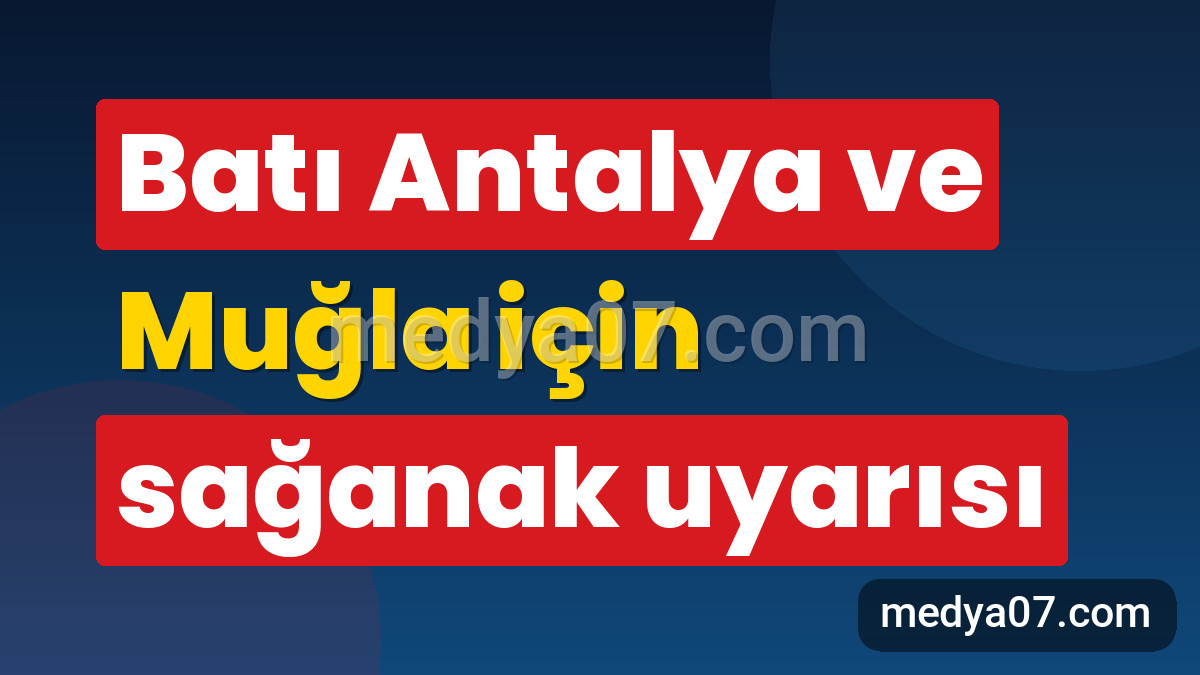 Batı Antalya ve Muğla için sağanak uyarısı