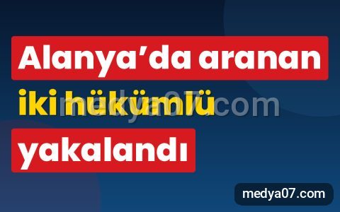 Alanya’da aranan iki hükümlü yakalandı