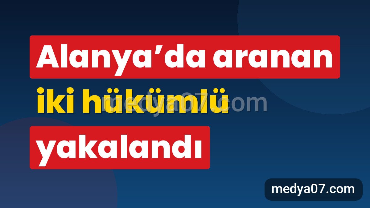 Alanya’da aranan iki hükümlü yakalandı