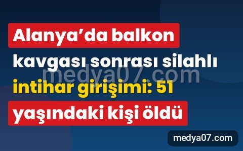 Alanya’da balkon kavgası sonrası silahlı intihar girişimi: 51 yaşındaki kişi öldü