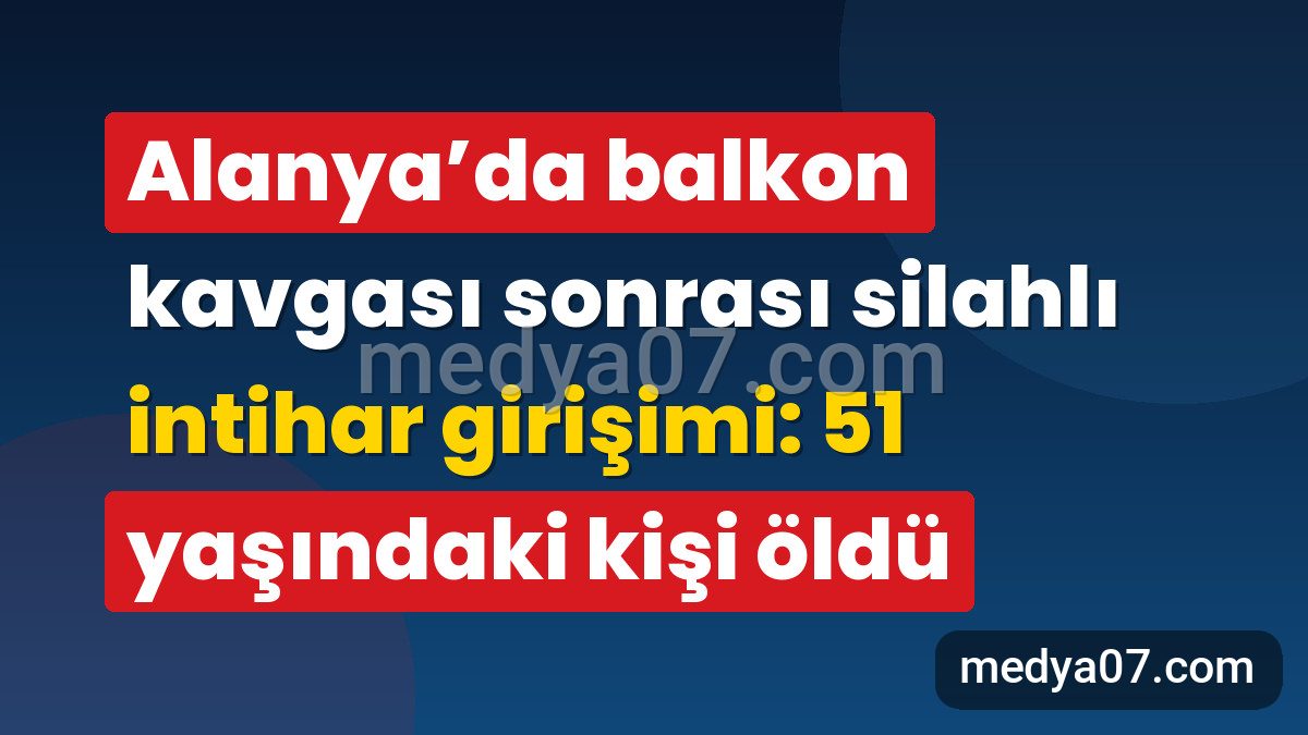Alanya’da balkon kavgası sonrası silahlı intihar girişimi: 51 yaşındaki kişi öldü